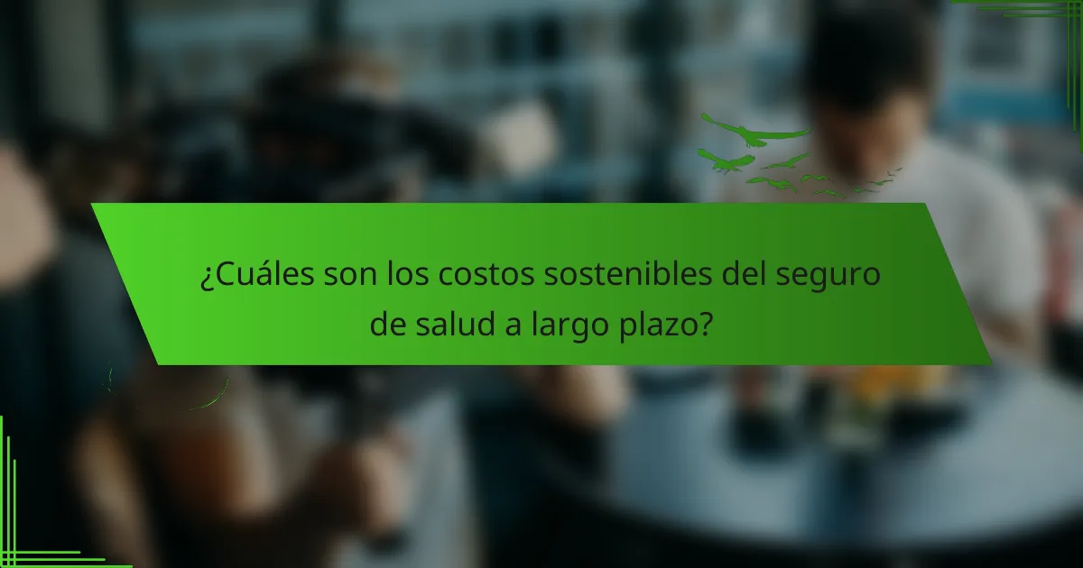 ¿Cuáles son los costos sostenibles del seguro de salud a largo plazo?