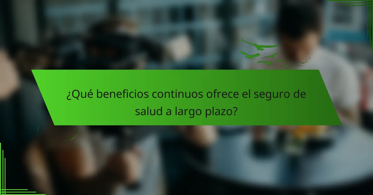 ¿Qué beneficios continuos ofrece el seguro de salud a largo plazo?